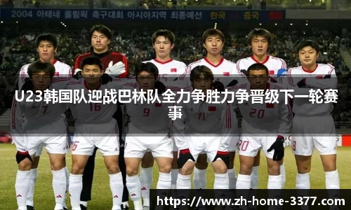 U23韩国队迎战巴林队全力争胜力争晋级下一轮赛事
