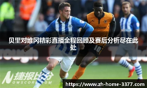 贝里对维冈精彩直播全程回顾及赛后分析尽在此处
