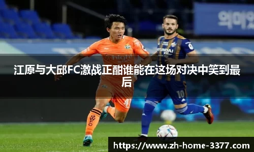 江原与大邱FC激战正酣谁能在这场对决中笑到最后