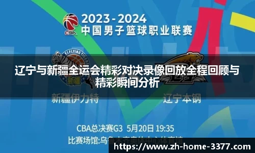 辽宁与新疆全运会精彩对决录像回放全程回顾与精彩瞬间分析