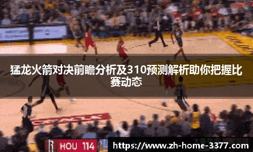 猛龙火箭对决前瞻分析及310预测解析助你把握比赛动态