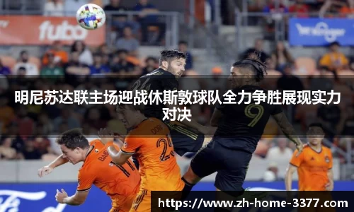 明尼苏达联主场迎战休斯敦球队全力争胜展现实力对决