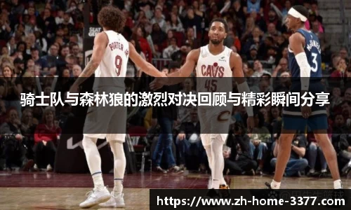 骑士队与森林狼的激烈对决回顾与精彩瞬间分享