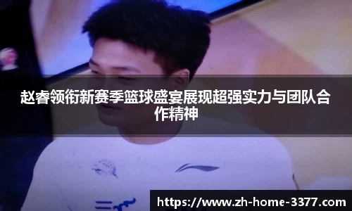 赵睿领衔新赛季篮球盛宴展现超强实力与团队合作精神