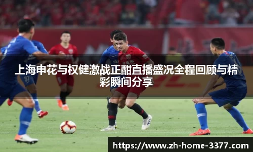 上海申花与权健激战正酣直播盛况全程回顾与精彩瞬间分享