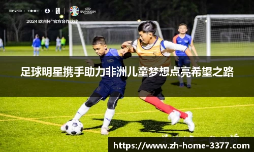 足球明星携手助力非洲儿童梦想点亮希望之路