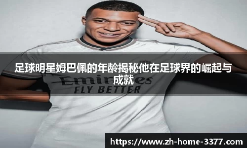 足球明星姆巴佩的年龄揭秘他在足球界的崛起与成就
