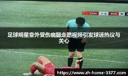 足球明星意外受伤瘸腿走路视频引发球迷热议与关心