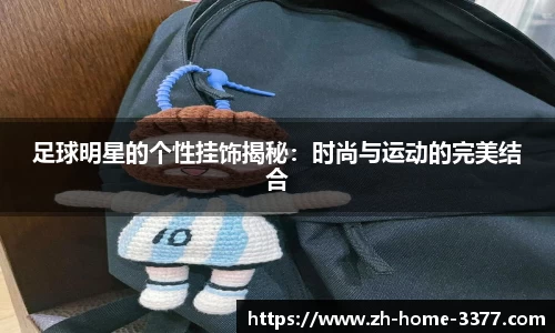 足球明星的个性挂饰揭秘：时尚与运动的完美结合