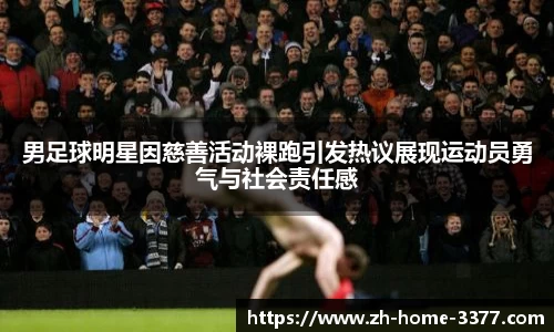 男足球明星因慈善活动裸跑引发热议展现运动员勇气与社会责任感
